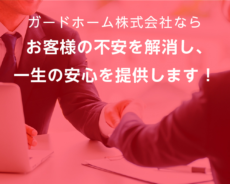 ガードホーム株式会社ならお客様の不安を解消し、一生の安心を提供します！